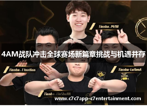 4AM战队冲击全球赛场新篇章挑战与机遇并存