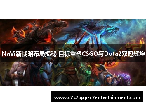 NaVi新战略布局揭秘 目标重塑CSGO与Dota2双冠辉煌