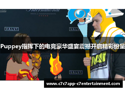 Puppey指挥下的电竞豪华盛宴震撼开启精彩纷呈