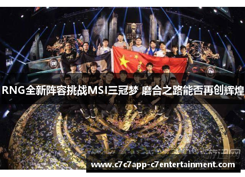 RNG全新阵容挑战MSI三冠梦 磨合之路能否再创辉煌