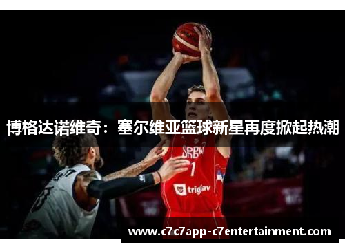 博格达诺维奇：塞尔维亚篮球新星再度掀起热潮