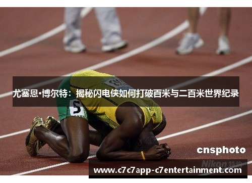 尤塞恩·博尔特：揭秘闪电侠如何打破百米与二百米世界纪录